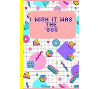I wish it was the '80s notebook 6 x 9 Blank Lined Notebook/Journal