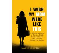 I Wish My Mom Were Like This: A Practical Motherhood Guide to Raising Happy, Confident Kids and Becoming the Mom Every Child Deserves