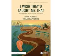I Wish They'd Taught Me That: Overlooked and Omitted Topics in Mathematics (AK Peters/CRC Recreational Mathematics Series)