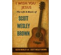 I Wish You Jesus: The Life & Music of Scott Wesley Brown