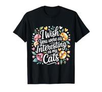 I Wish You were As Interesting As My Cats Feline Pet - Camiseta