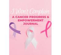 I Won’t Complain: My Healing Journey - Cancer Treatment & Empowerment Journal