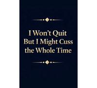 I Won’t Quit But I Might Cuss the Whole Time: Funny Sarcastic Notebook | 6x9 Lined Journal with 110 Pages | Gag Gift for Coworkers, Bosses, Supervisors & Office Friends