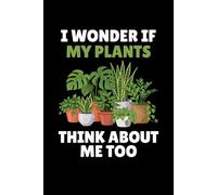 I Wonder If My Plants Think About Me Too Notebook: Funny Plant Lover Humor Gift