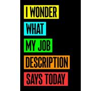 I Wonder What My Job Description Says Today: Funny Coworker Gift Idea, Workplace Humor Journal for Friends and Supervisors 6x9 Blank Lined Notebook Sarcastic Employee Presents For Birthday