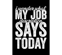 I Wonder What My Job Description Says Today: Humor Journal From Coworkers and Supervisors for Birthday 6x9 Blank Lined Notebook Sarcastic Employee Gift Idea