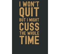 I Won't Quit, But I Might Cuss the Whole Time - Funny Office Notebook | Sarcastic Work Journal, Gag Gift for Coworkers & Boss