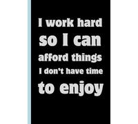 I work hard so I can afford things I don’t have time to enjoy: Funny Gift Notebook Journal - A Perfect Gift for Co-workers, Friends & Family | Lined Journal for Women & Men