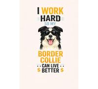 I Work Hard So My Border Collie Can Live Better: Funny Border Collie Notebook for Dog Lovers: Cute & Funny Border Collie Journal