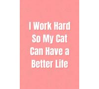 I Work Hard So My Cat Can Have a Better Life: A Funny Journal for Cat Lovers Who Hustle for Treats & Tuna