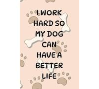 I Work Hard So My Dog Can Have A Better Life: Funny Gift Notebook for Dog Lovers