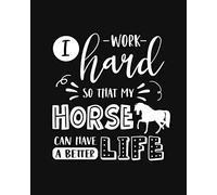 I Work Hard So That My Horse Can Have a Better Life: Horse Gift for People Who Love Horses - Funny Saying With Cute Graphic on Cover Design - Blank Lined Journal or Notebook