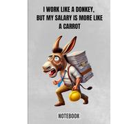 I Work Like A Donkey, But My Salary Is More Like A Carrot: Notebook Journal - Funny Saying, Sarcastic Work Gag, Gift for Office Workers, Coworkers, Employees, BIG Boss.
