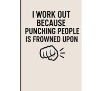 I WORK OUT BECASUE PUNCHING PEOPLE IS FROWND UPON: Daily Gym Log for Tracking Exercises | Fitness Journal for Women & Men, Workout Log | A Workout ... Journal for Strength Training 6x9 120 pages