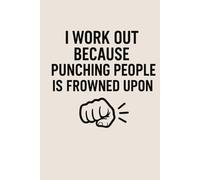 I WORK OUT BECASUE PUNCHING PEOPLE IS FROWND UPON: Daily Gym Log for Tracking Exercises | Fitness Journal for Women & Men, Workout Log | A Workout ... Journal for Strength Training 6x9 120 pages