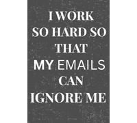 I WORK SO HARD SO THAT MY EMAILS CAN IGNORE ME: Motivational Gift Notebook Journal for Friends and Family