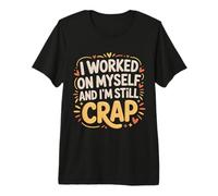 I Worked On Myself and I'm Still Crap - Camiseta Premium