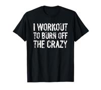 I Workout To Burn Off The Crazy Fitness Graphic Camiseta