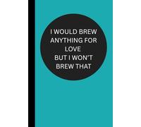 I Would Brew Anything For Love But I Won't Brew That: Funny Useful Lined Journal - Conversation Starter - Perfect Gift for Office, Boss, Friends, Family and Coworkers