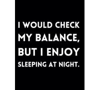 I Would Check My Balance, But I Enjoy Sleeping At Night.: Funny Lined Journal / Sarcastic, Motivational Slogan Notebook / Life sayings Notepad/ 8.5x11 ... Birthday, Secret Santa or any Special Day