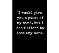 I would give you a piece of my mind, but I can't afford to lose any more.: Funny Sarcastic Lined Journal for Overwhelmed Adults - 6x9 Minimalist Black ... Gag Gift for Stressed Friends and Coworkers