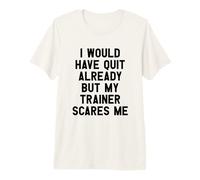 I Would Have Quit Already But My Trainer Scares Me Camiseta Premium