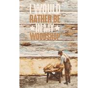 I Would Rather Be in My Woodshop: Wood Working Logbook, 6x9 Inches, 120 Pages.