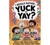 I Would Rather… Yuck or Yay?: Wacky and Weird Questions to Make Kids Giggle and Think