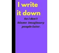 I write it down so I don’t blame imaginary people later.: Funny Gift Notebook Journal for friends, family and office colleague