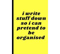 I write stuff down so I can pretend to be organised: A Notebook for Colleagues, Friends and Family to Capture Thoughts, Plans & Brilliant Ideas