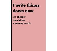 I write things down now: Its cheaper than hiring a memory coach: Funny Gift Notebook Journal for Friends and Family