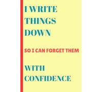 I Write Things Down so I can Forget Them with Confidence: Funny Notebook Journal Gift for Family, Partner, Friends, Co-workers, In-laws