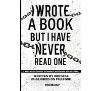 I WROTE A BOOK BUT I HAVE NEVER READ ONE: A RAW, NO-RULES GUIDE TO MINDSET, MOTIVATION, AND SELF HELP. WRITTEN BY MISTAKE PUBLISHED ON PURPOSE