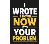 I Wrote It Down. Now It’s Your Problem.: Funny Lined Notebook Journal for Work Notes, Brain Dumps, To-Do Lists, Meetings, Office Humor, and Everyday Thoughts | 6 x 9 Inches, 110 Pages