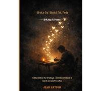 I Wrote So I Would Not Fade: Writings & Poems - Gathered From The Wreckage…These Words Wander In Search Of A Heart To Soften