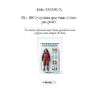 IA : 100 questions que vous n'osez pas poser: Les vraies réponses aux vraies questions sans jargon, sans langue de bois