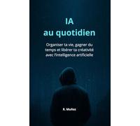 IA au quotidien: Organiser ta vie, gagner du temps et libérer ta créativité avec l’intelligence artificielle