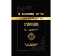 IA - Blockchain - Cryptos | 60 experts vous expliquent tout: De la théorie à la pratique - Les secrets dévoilés