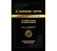 IA - Blockchain - Cryptos | 60 experts vous expliquent tout: De la théorie à la pratique - Les secrets dévoilés