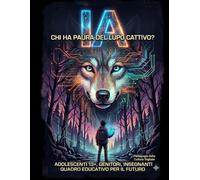 IA, CHI HA PAURA DEL LUPO CATTIVO?: ADOLESCENTI 13+, GENITORI, INSEGNANTI, QUADRO EDUCATIVO PER IL FUTURO. (LabBimbiIta)