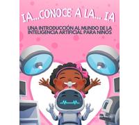 IA...CONOCE A LA... IA: UNA INTRODUCCIÓN AL MUNDO DE LA INTELIGENCIA ARTIFICIAL PARA NIÑOS