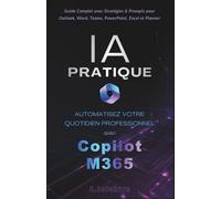 IA Copilot M365 Pratique: Automatisez votre quotidien professionnel: Guide Complet avec Stratégies & Prompts pour Outlook, Word, Teams, PowerPoint, Excel et Planner
