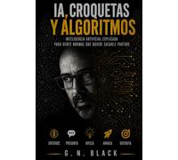IA, CROQUETAS Y ALGORITMOS: Inteligencia artificial explicada para gente normal que quiere sacarle partido (IA PARA HUMANOS)