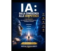 IA: dalla conoscenza alla competenza: Il manuale pratico per comprendere, utilizzare e governare l'Intelligenza Artificiale.