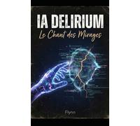 IA DELIRIUM - Le Chant des Mirages: Voyage au cœur des hallucinations numériques (Chroniques de la Sentinelle)