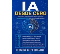IA Desde Cero: Guía práctica para comprender, utilizar y aprovechar la Inteligencia Artificial en la vida profesional y personal