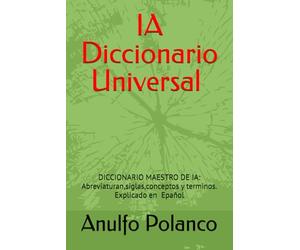 IA Diccionario Universal: Diccionario Maestro de IA: Abreviaturas, siglas, conceptos y términos _Explicado en Español