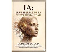 IA: EL DESPERTAR DE LA NUEVA HUMANIDAD: Manual de iniciación: Supera el miedo tecnológico y reclama tu voz en la era de la IA. (LA NUEVA HUMANIDAD: MUJER, ALMA E INTELIGENCIA ARTIFICIAL)