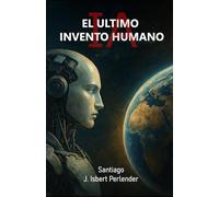 IA "EL ULTIMO INVENTO HUMANO": Como podemos salvar o perderlo todo