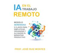 IA en el Trabajo Remoto: Modelo SERENIDAD 9 claves para simplificar, organizar y alcanzar el bienestar productivo